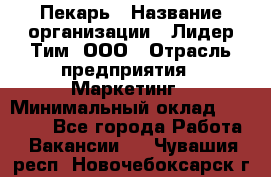 Пекарь › Название организации ­ Лидер Тим, ООО › Отрасль предприятия ­ Маркетинг › Минимальный оклад ­ 27 600 - Все города Работа » Вакансии   . Чувашия респ.,Новочебоксарск г.